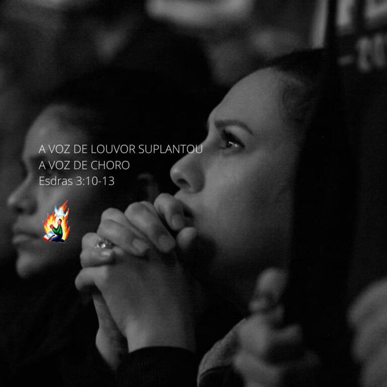 A VOZ DE LOUVOR SUPLANTOU A VOZ DE CHORO – Esdras 3:10-13
